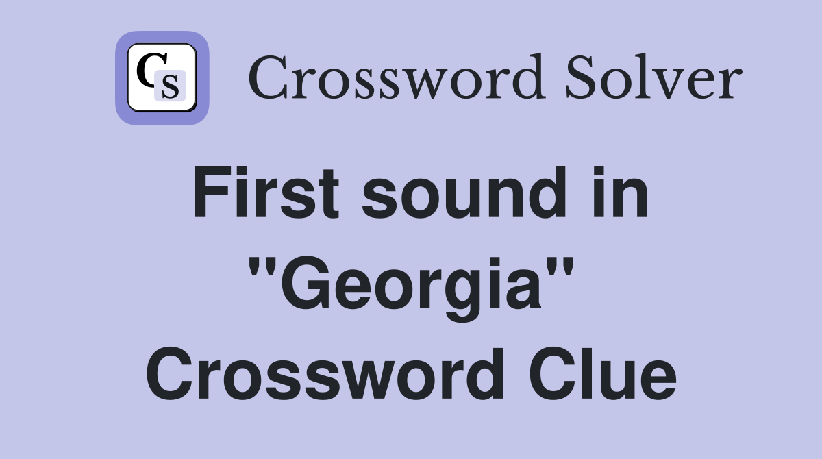 First sound in "Georgia" Crossword Clue