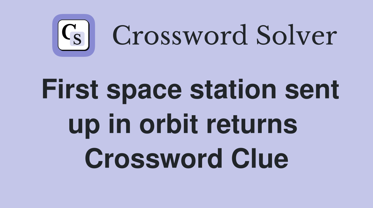First space station sent up in orbit returns  Crossword Clue