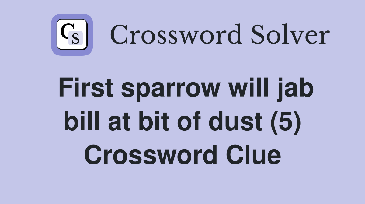 First sparrow will jab bill at bit of dust (5) Crossword Clue