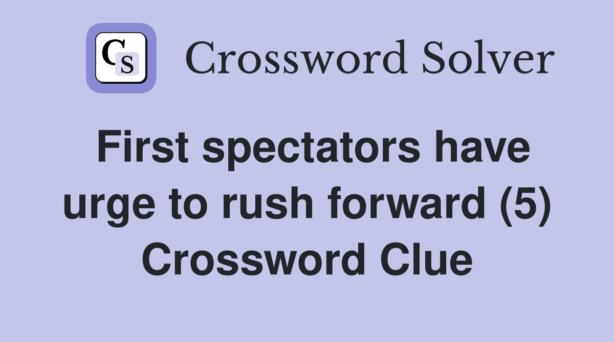 First spectators have urge to rush forward (5) Crossword Clue