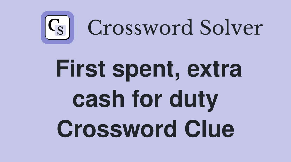 First spent, extra cash for duty Crossword Clue