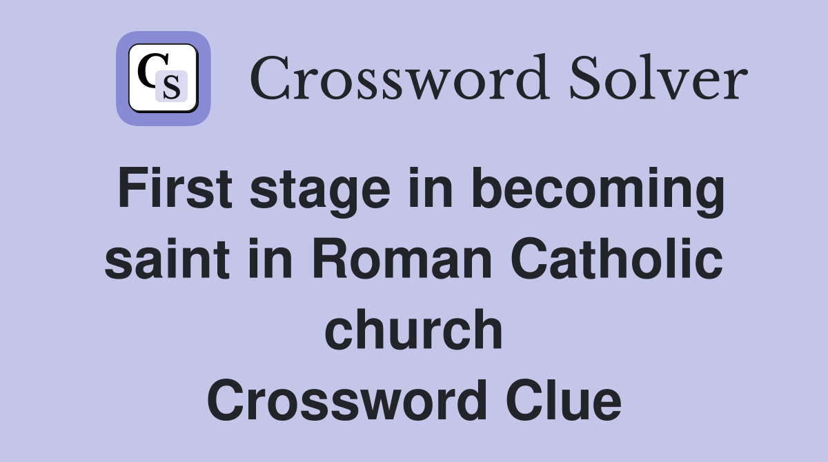 First stage in becoming saint in Roman Catholic church Crossword Clue