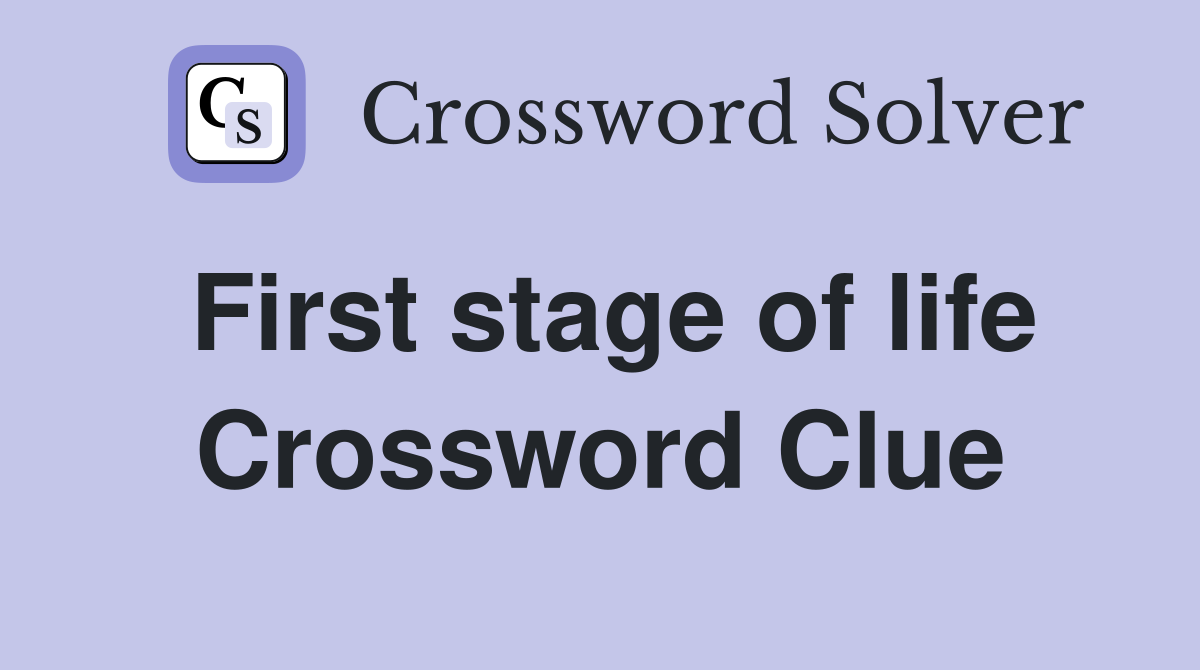 First stage of life Crossword Clue