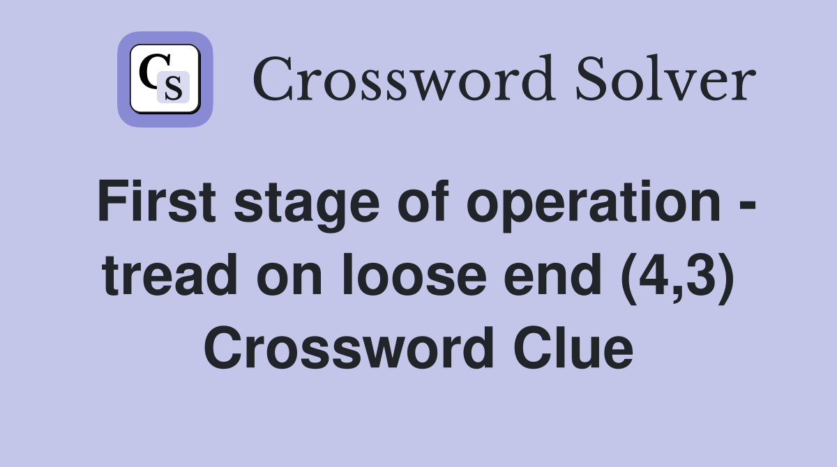 First stage of operation - tread on loose end (4,3) Crossword Clue