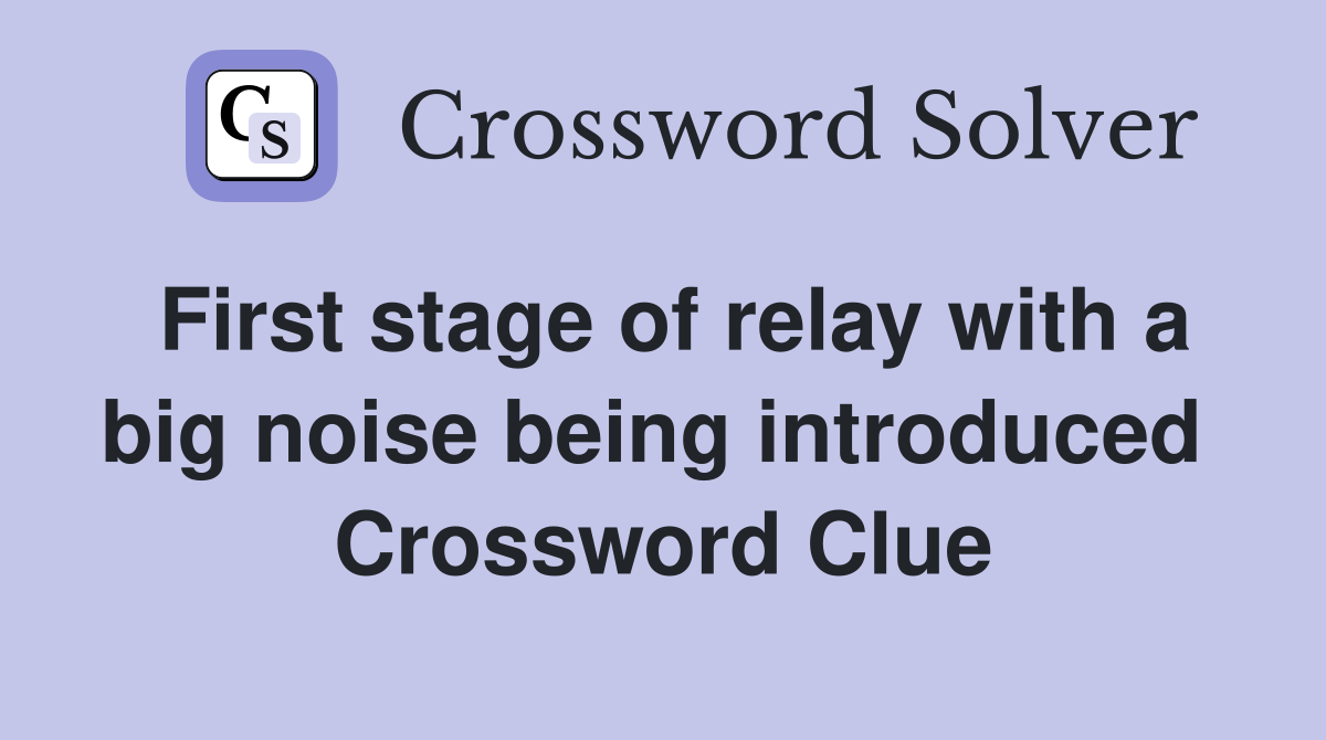 First stage of relay with a big noise being introduced  Crossword Clue
