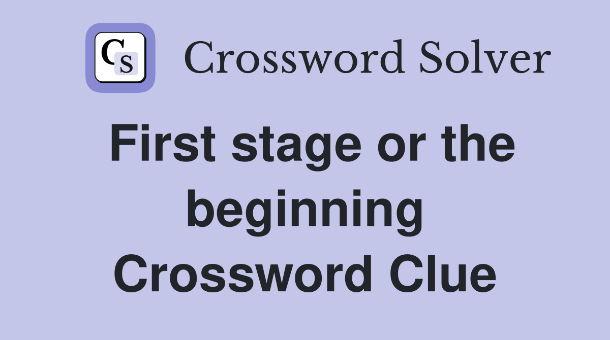 First stage or the beginning Crossword Clue
