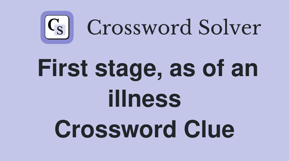 First stage, as of an illness Crossword Clue