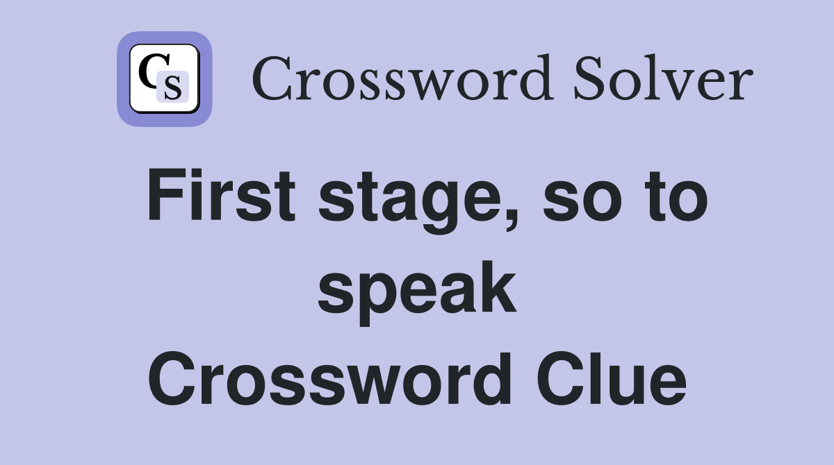 First stage, so to speak Crossword Clue