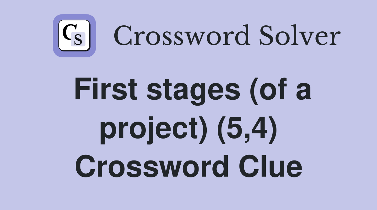 First stages (of a project) (5,4) Crossword Clue