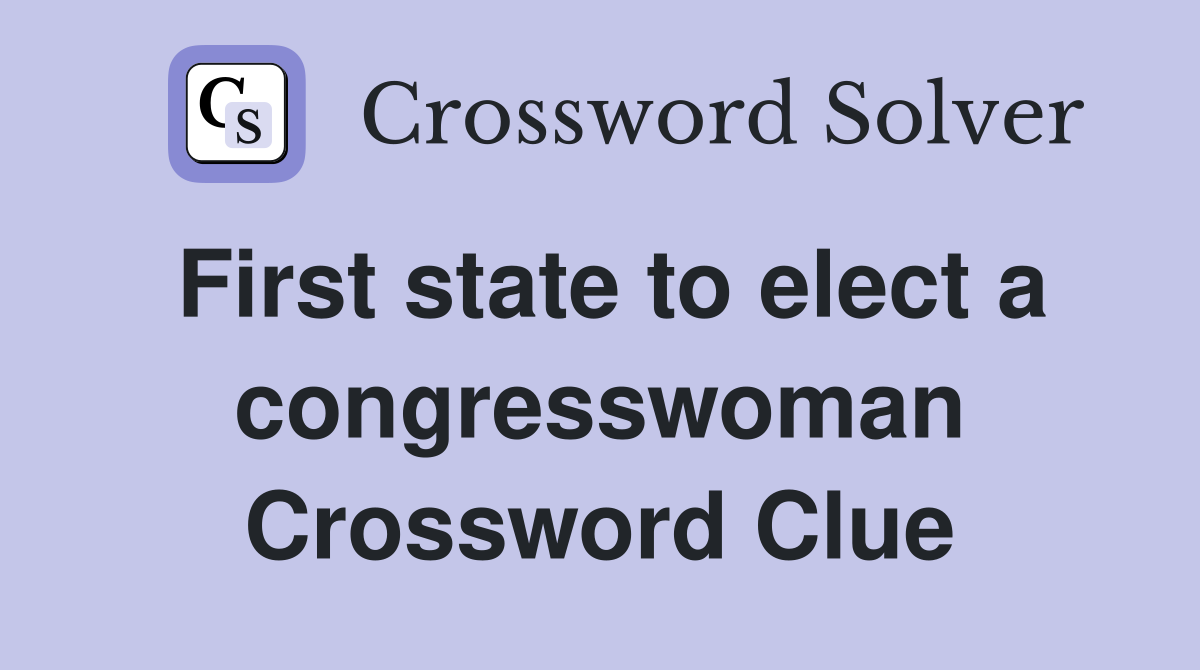 First state to elect a congresswoman Crossword Clue