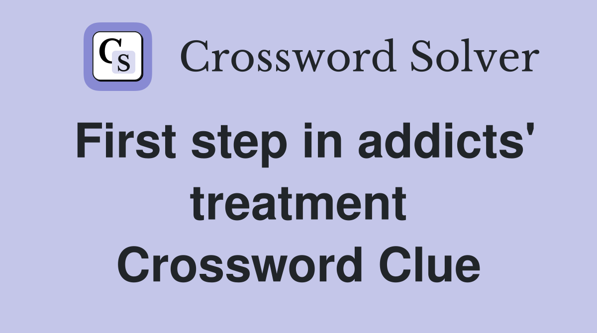 First step in addicts' treatment Crossword Clue