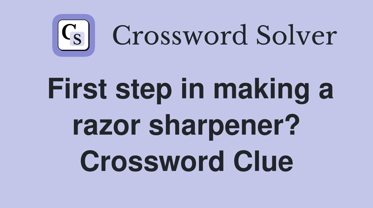 First step in making a razor sharpener? Crossword Clue