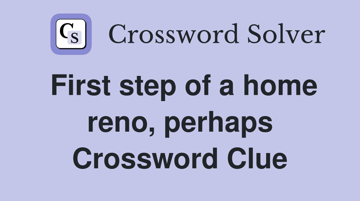 First step of a home reno, perhaps Crossword Clue