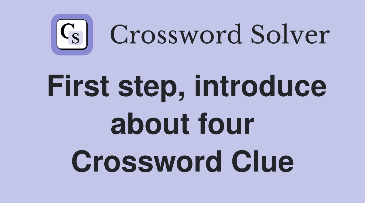 First step, introduce about four Crossword Clue