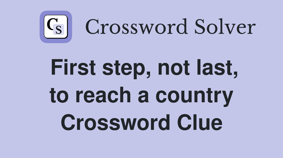 First step, not last, to reach a country Crossword Clue