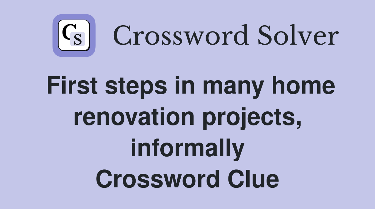 First steps in many home renovation projects, informally Crossword Clue