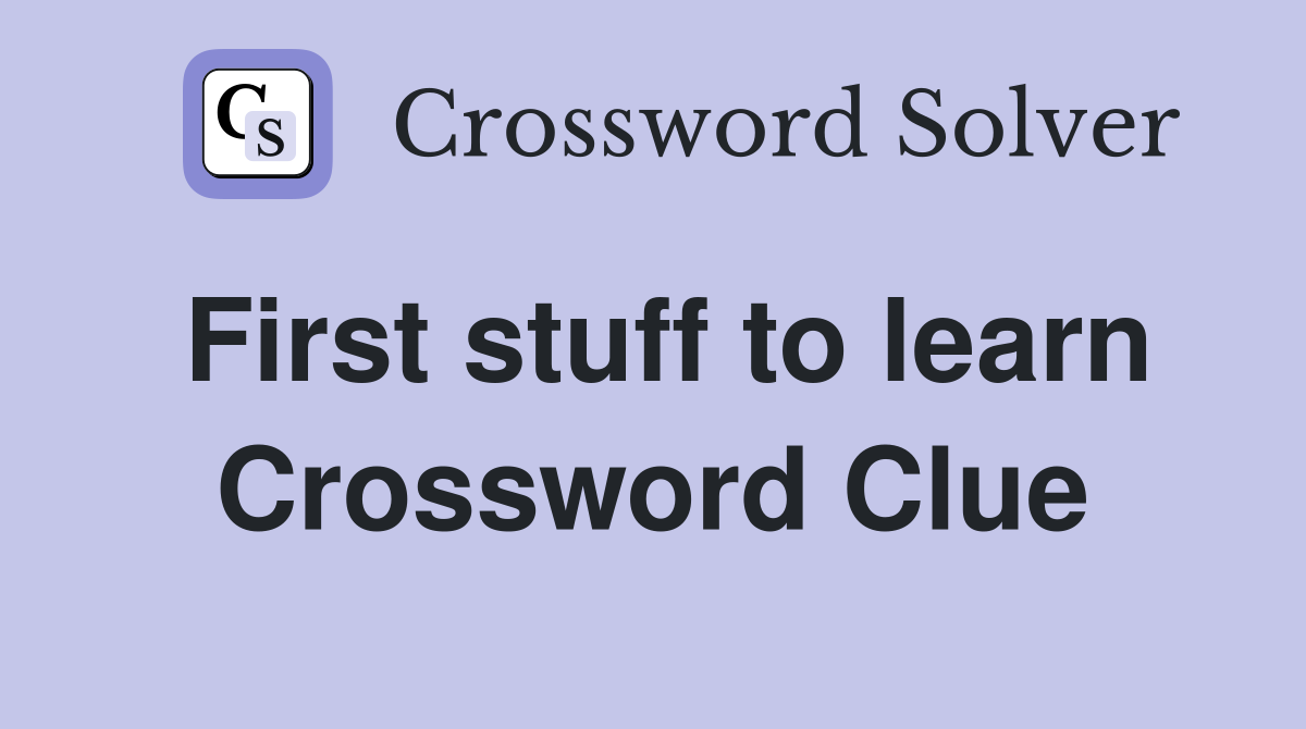 First stuff to learn Crossword Clue