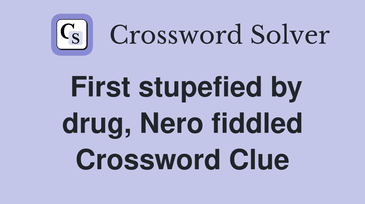 First stupefied by drug, Nero fiddled Crossword Clue