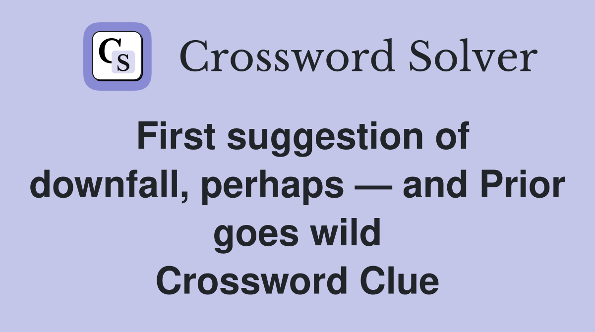 First suggestion of downfall, perhaps — and Prior goes wild Crossword Clue