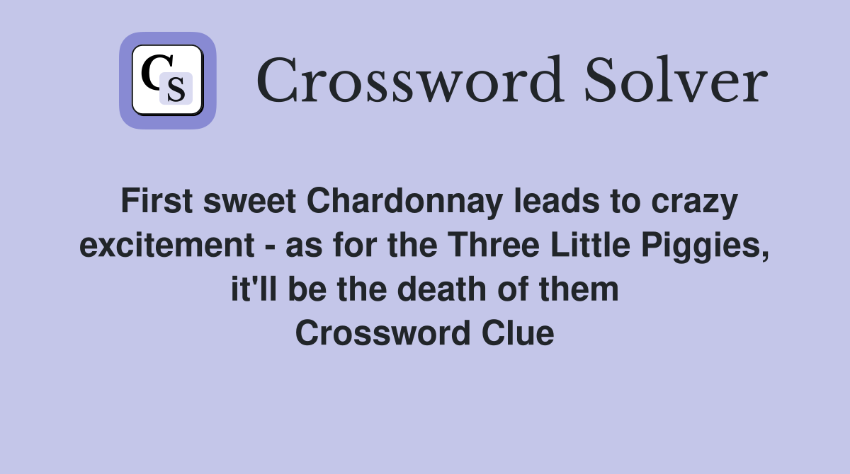 First sweet Chardonnay leads to crazy excitement - as for the Three Little Piggies, it'll be the death of them Crossword Clue