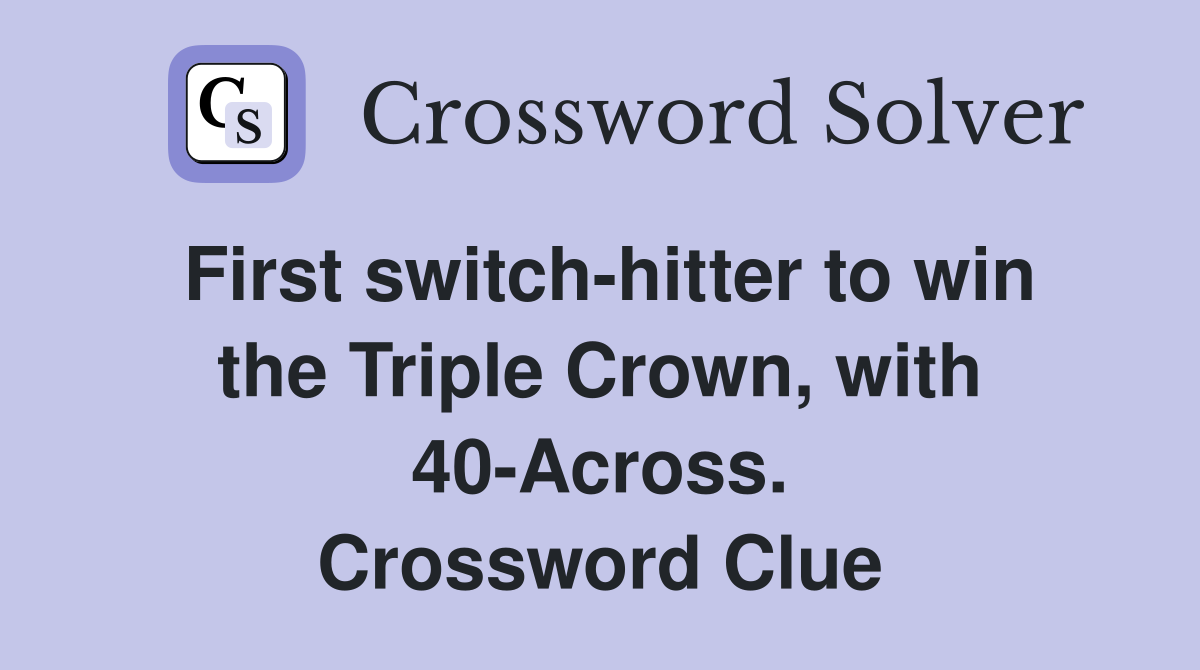 First switch-hitter to win the Triple Crown, with 40-Across. Crossword Clue