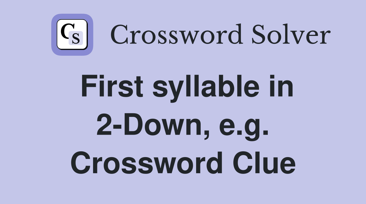First syllable in 2-Down, e.g. Crossword Clue