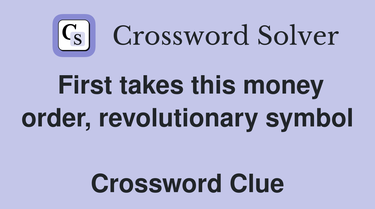 First takes this money order, revolutionary symbol  Crossword Clue