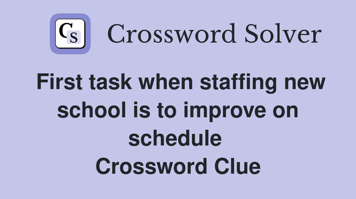 First task when staffing new school is to improve on schedule  Crossword Clue