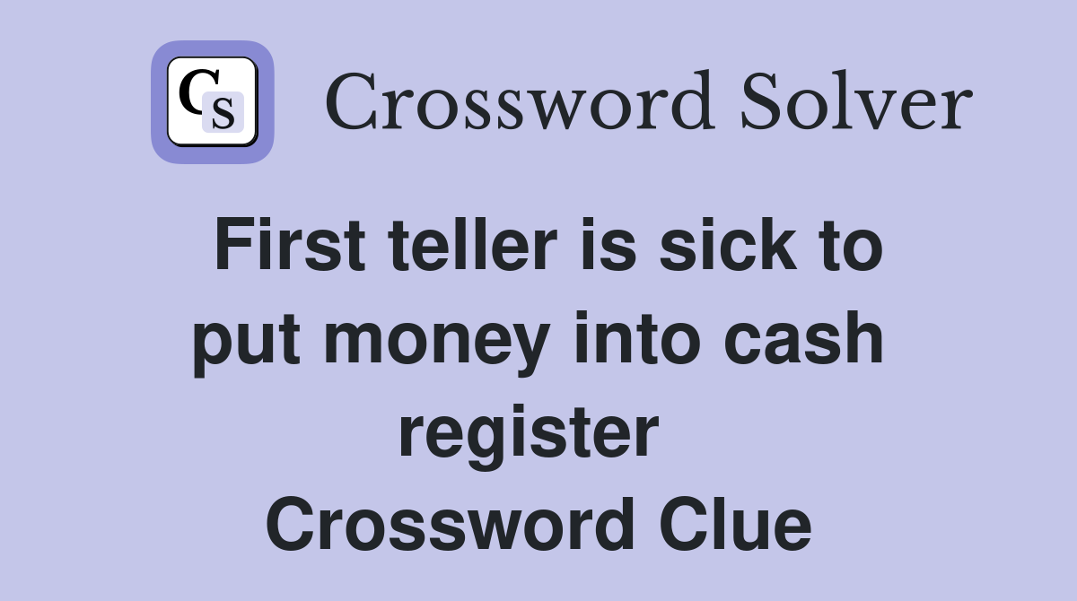 First teller is sick to put money into cash register  Crossword Clue