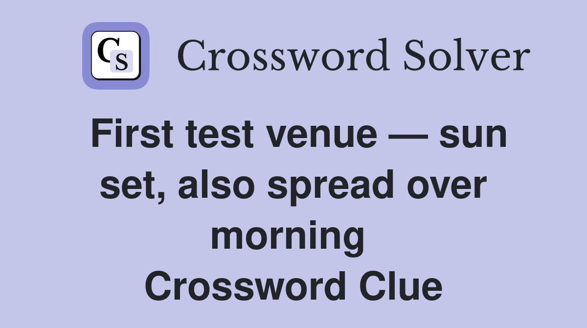 First test venue — sun set, also spread over morning  Crossword Clue