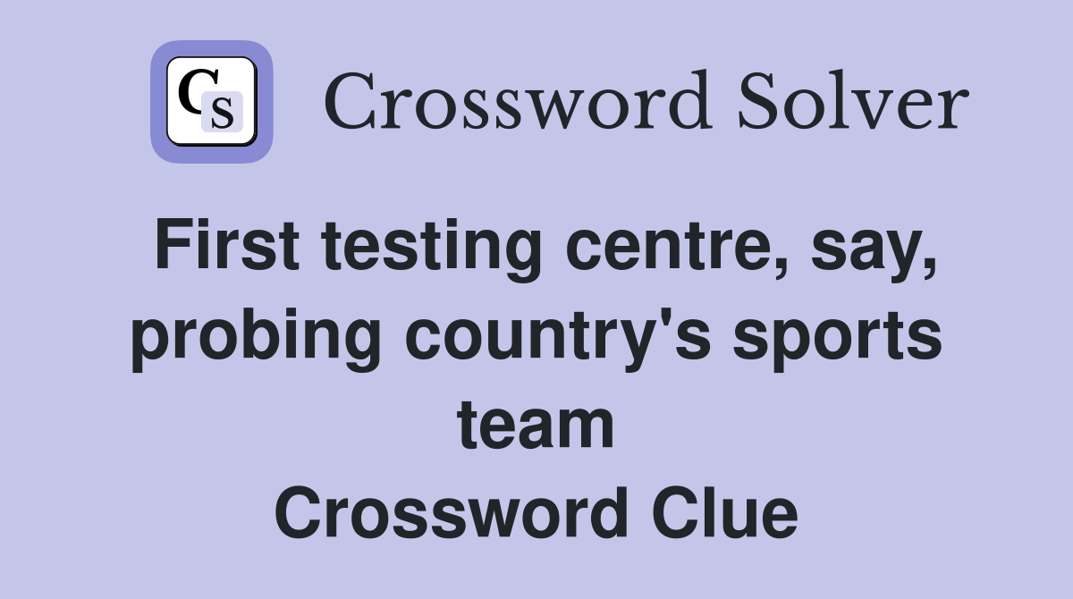 First testing centre, say, probing country's sports team Crossword Clue