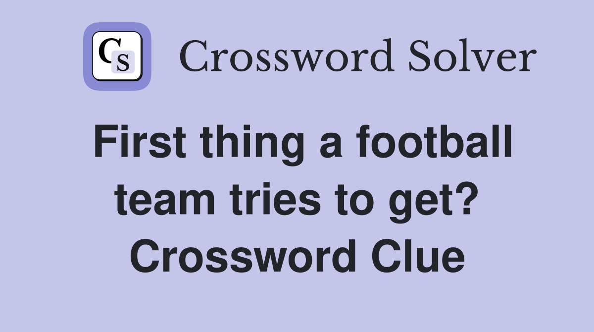 First thing a football team tries to get? Crossword Clue