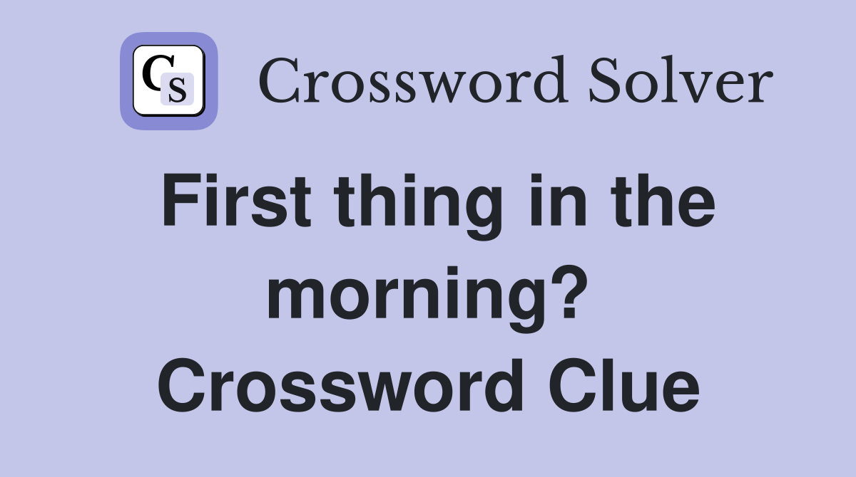 First thing in the morning? Crossword Clue