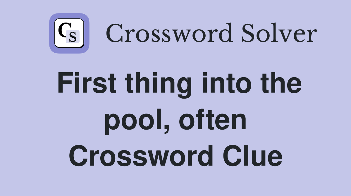 First thing into the pool, often Crossword Clue