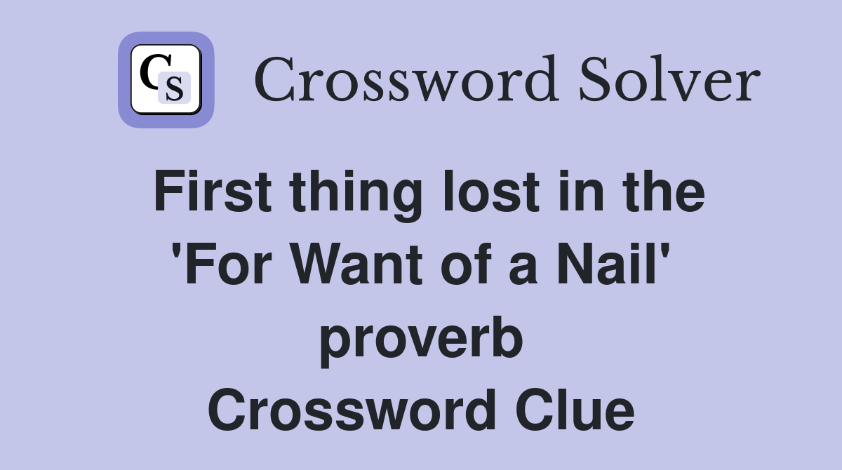 First thing lost in the 'For Want of a Nail' proverb Crossword Clue
