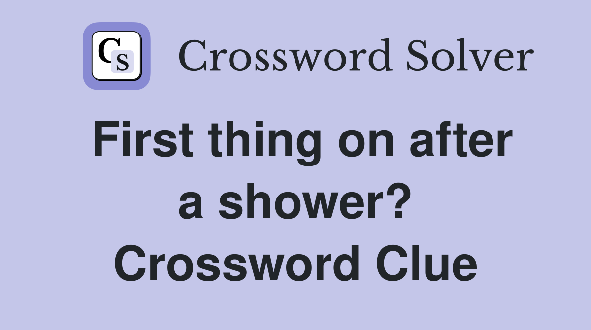 First thing on after a shower? Crossword Clue