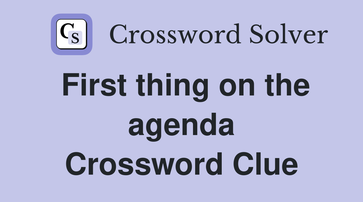First thing on the agenda Crossword Clue