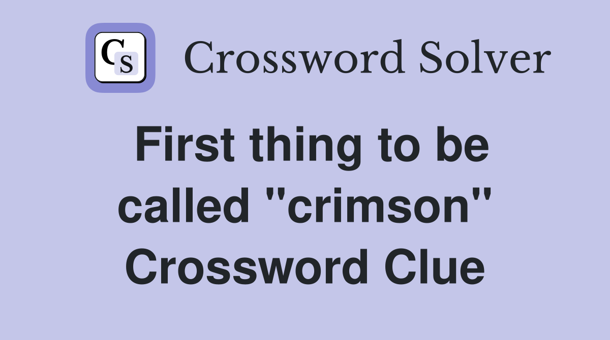 First thing to be called ''crimson'' Crossword Clue