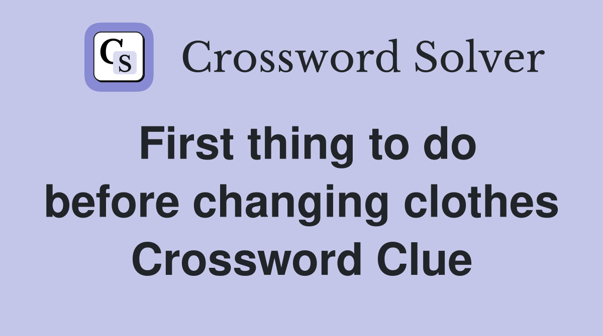 First thing to do before changing clothes Crossword Clue