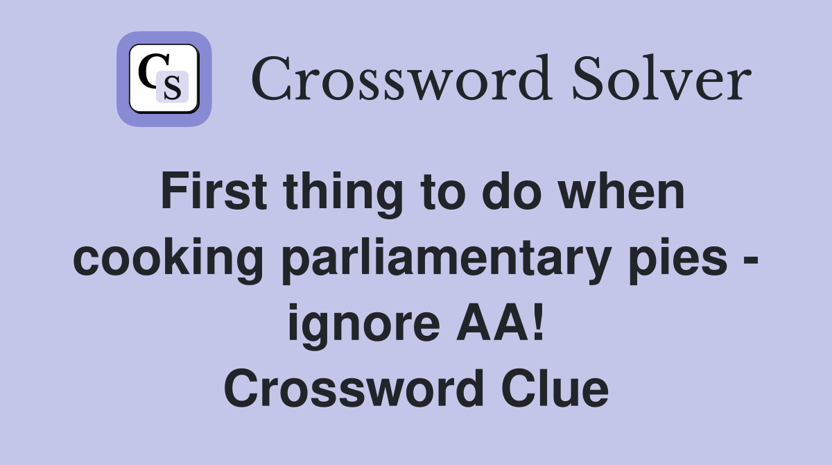 First thing to do when cooking parliamentary pies - ignore AA! Crossword Clue