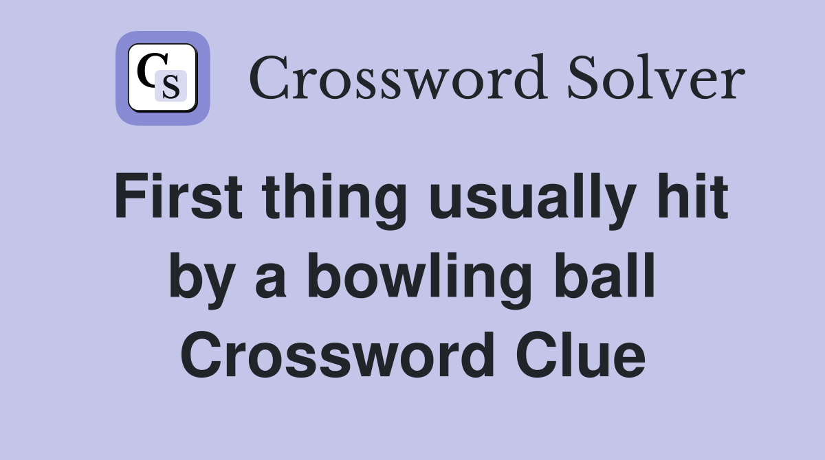 First thing usually hit by a bowling ball Crossword Clue