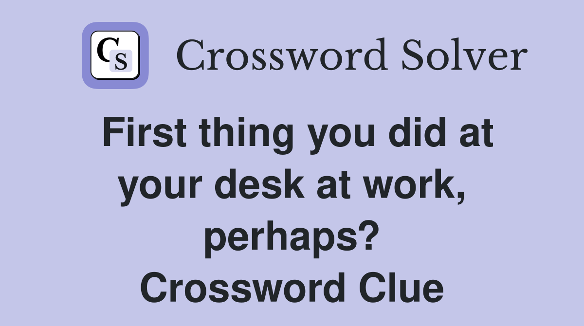 First thing you did at your desk at work, perhaps? Crossword Clue