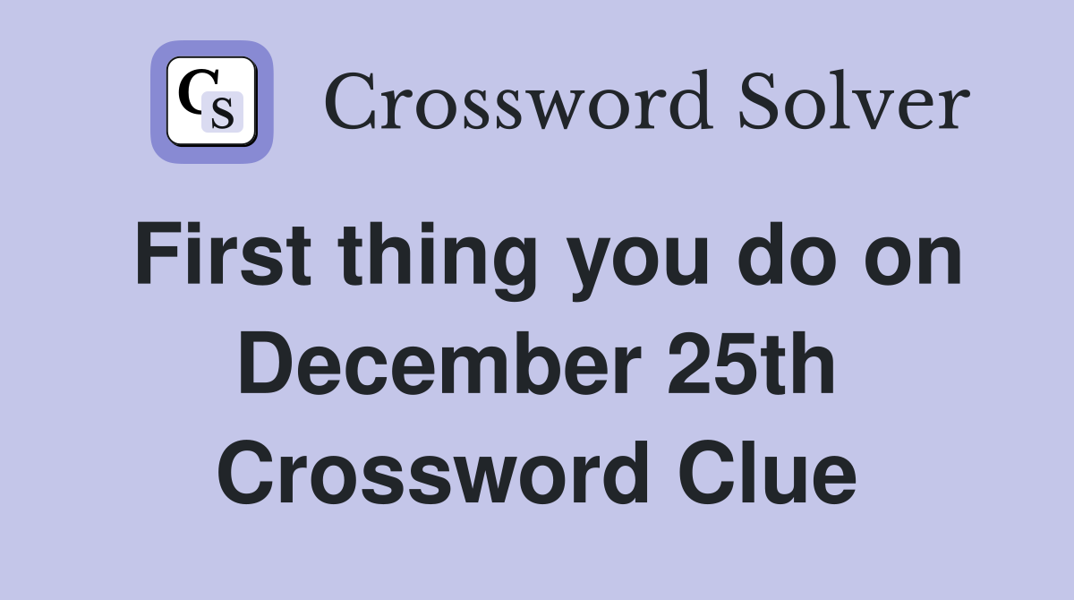 First thing you do on December 25th Crossword Clue