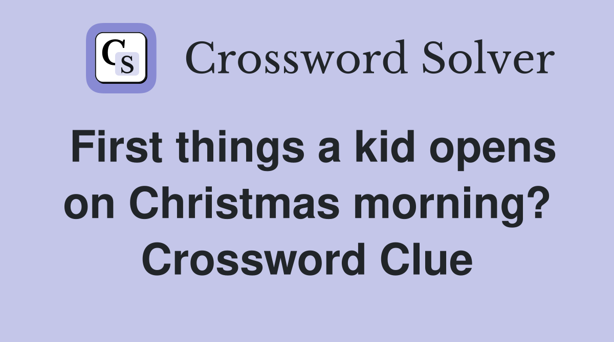 First things a kid opens on Christmas morning? Crossword Clue