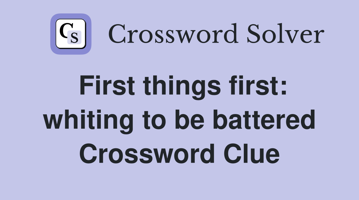 First things first: whiting to be battered Crossword Clue