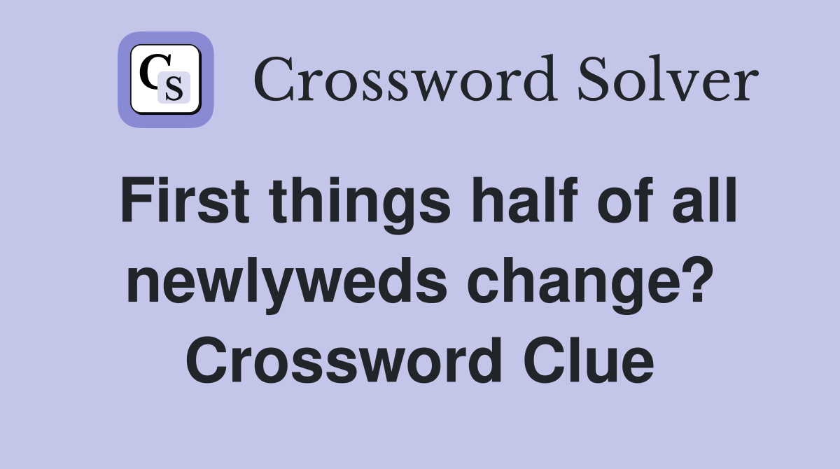 First things half of all newlyweds change? Crossword Clue