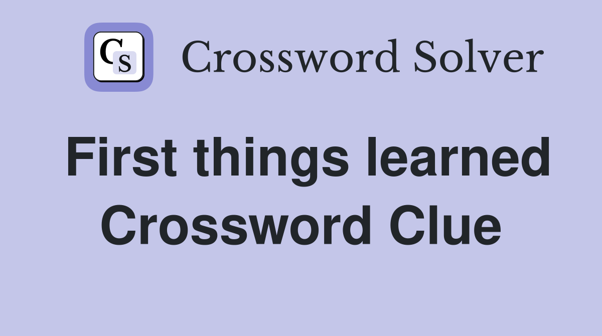 First things learned Crossword Clue