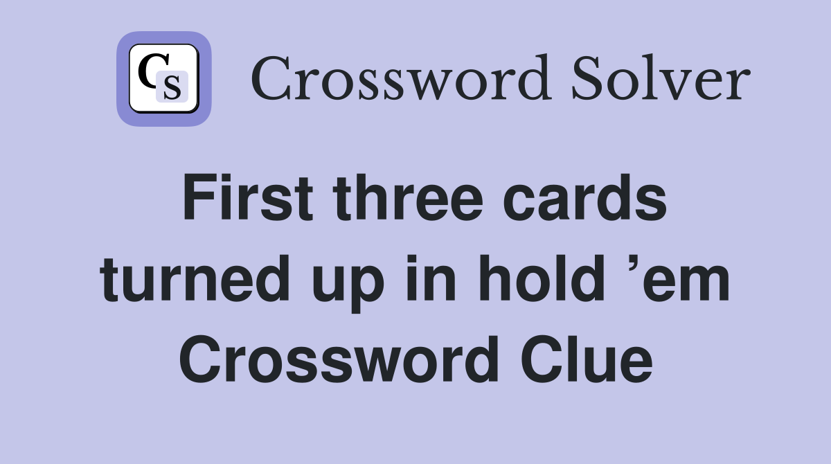First three cards turned up in hold ’em Crossword Clue