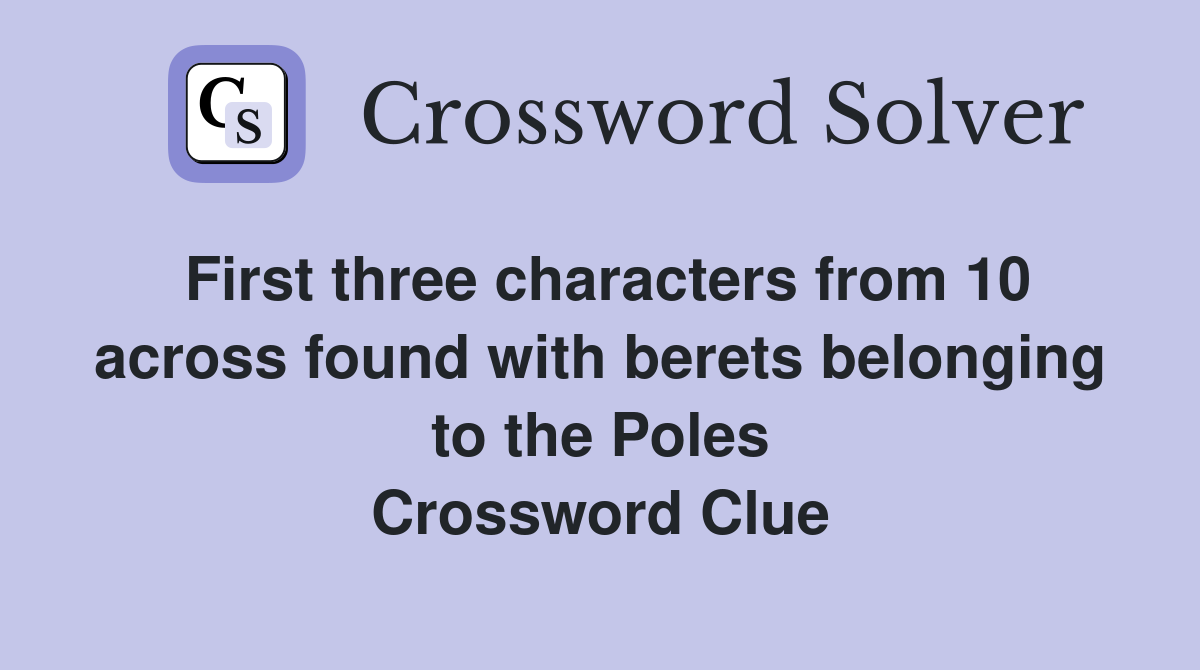 First three characters from 10 across found with berets belonging to the Poles Crossword Clue