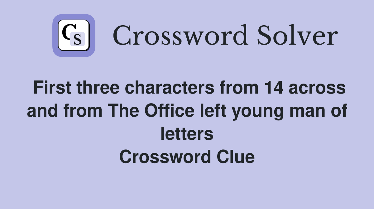 First three characters from 14 across and from The Office left young man of letters Crossword Clue